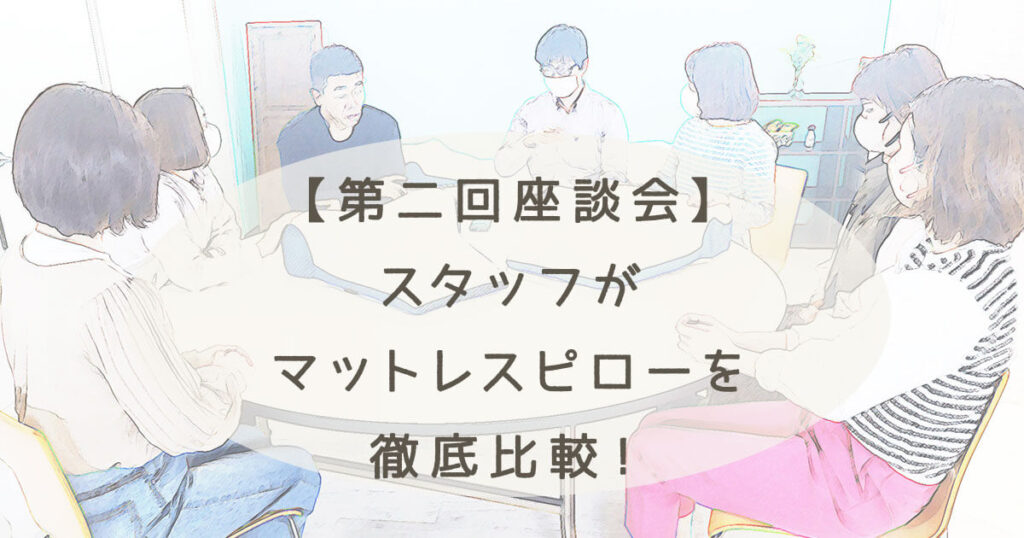 【第2回座談会】枕とマットレスが一体化した「マットレスピロー」ってどんな枕？スタッフが徹底比較しました！
